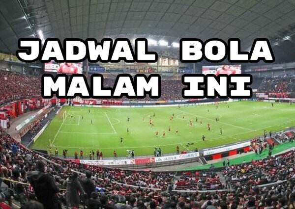 Jadwal Bola Malam Ini Live TV: Tanggal 8, 9, 10 Agustus 2022