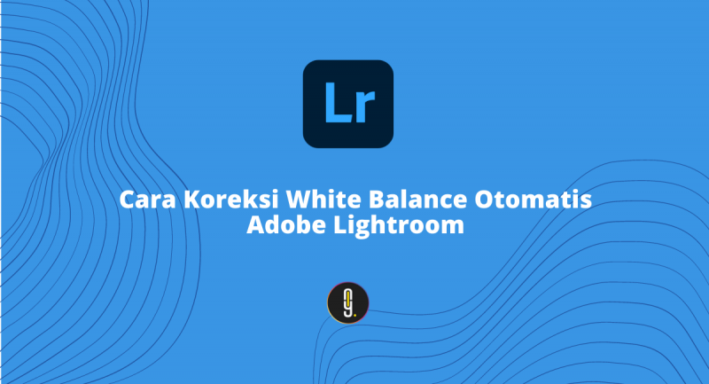 Cara Koreksi White Balance Secara Otomatis di Adobe Lightroom